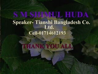 S M SHIMUL HUDA
Speaker- Tianshi Bangladesh Co.
Ltd.
Cell-01714612193
THANK YOU ALLTHANK YOU ALL
 
