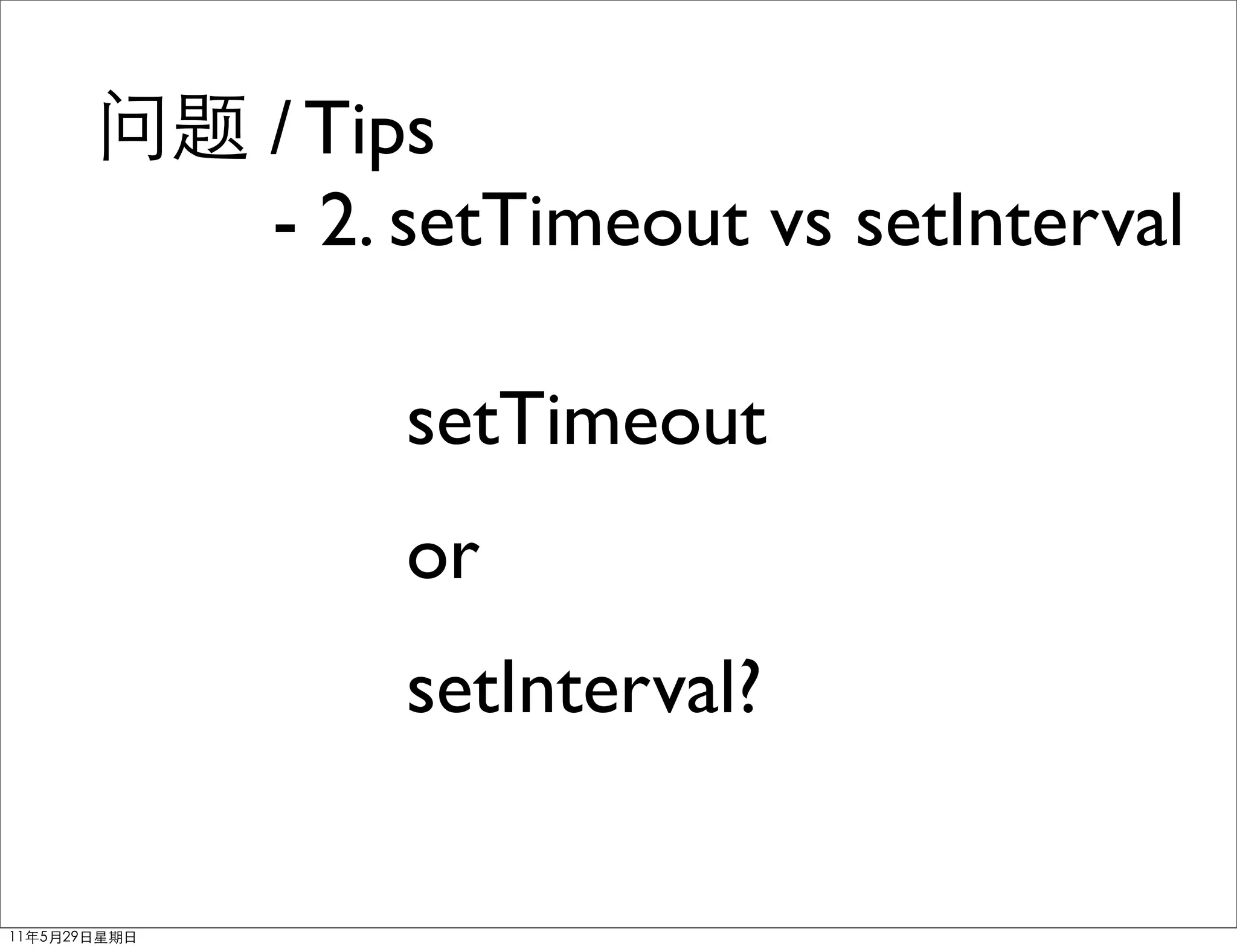 / Tips
- 2. setTimeout vs setInterval

    setTimeout
    or
    setInterval?
 