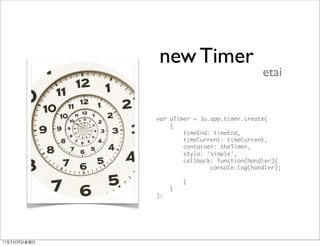 new Timer
                               etai


var aTimer = Ju.app.timer.create(
    {
        timeEnd: timeEnd,
        timeCurrent: timeCurrent,
        container: theTimer,
        style: 'simple',
        callback: function(handler){
                console.log(handler);

         }
     }
);
 