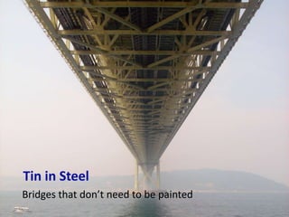 Tin in Steel
Bridges that don’t need to be painted
 
