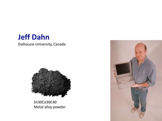 Jeff Dahn
Dalhousie University, Canada




         Sn30Co30C40
         Metal alloy powder
 