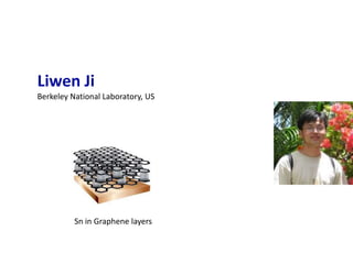 Liwen Ji
Berkeley National Laboratory, US




          Sn in Graphene layers
 