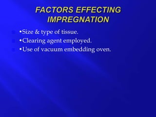  •Size & type of tissue.
 •Clearing agent employed.
 •Use of vacuum embedding oven.
 
