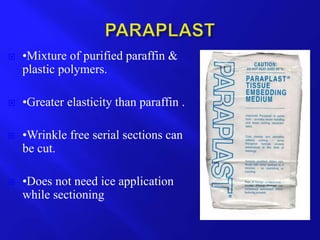  •Mixture of purified paraffin &
plastic polymers.
 •Greater elasticity than paraffin .
 •Wrinkle free serial sections can
be cut.
 •Does not need ice application
while sectioning
 