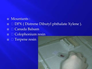  Mountants :
 DPX ( Distrene Dibutyl phthalate Xylene ).
 Canada Balsam
 Colophonium resin
 Terpene resin
 