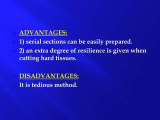  ADVANTAGES:
 1) serial sections can be easily prepared.
 2) an extra degree of resilience is given when
cutting hard tissues.
 DISADVANTAGES:
 It is tedious method.
 