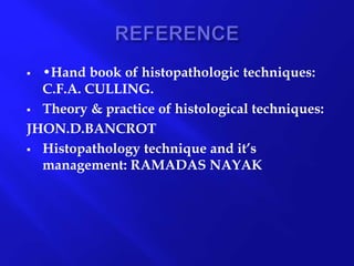  •Hand book of histopathologic techniques:
C.F.A. CULLING.
 Theory & practice of histological techniques:
JHON.D.BANCROT
 Histopathology technique and it’s
management: RAMADAS NAYAK
 