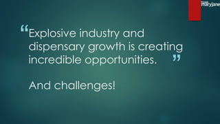 “
”
Explosive industry and
dispensary growth is creating
incredible opportunities.
And challenges!
 