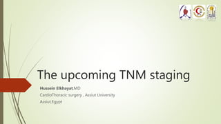 The upcoming TNM staging
Hussein Elkhayat,MD
CardioThoracic surgery , Assiut University
Assiut,Egypt
 