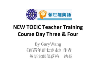 NEW TOEIC Teacher Training
Course Day Three & Four
By GaryWang
《百萬年薪七步 走》作者
英語大師部落格 站長

 