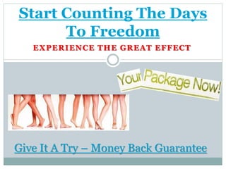 Start Counting The Days
      To Freedom
   EXPERIENCE THE GREAT EFFECT




Give It A Try – Money Back Guarantee
 