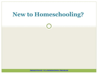 PRESENTED BY  VCA HOMESCHOOL PROGRAM New to Homeschooling? 