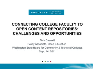 CONNECTING COLLEGE FACULTY TO OPEN CONTENT REPOSITORIES: CHALLENGES AND OPPORTUNITIES Tom Caswell Policy Associate, Open Education  Washington State Board for Community & Technical Colleges Sept. 14, 2011 