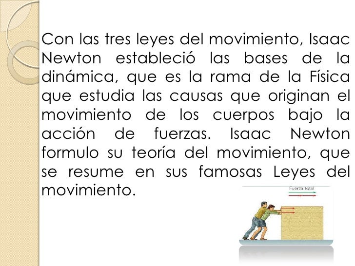 Con las tres leyes del movimiento, IsaacNewton estableció las bases de ladinámica, que es la rama de la Físicaque estudia ...