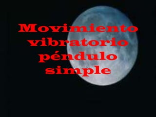 Movimiento
vibratorio
 péndulo
  simple
 