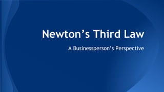 Newton’s Third Law
A Businessperson’s Perspective
 