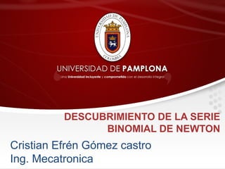 DESCUBRIMIENTO DE LA SERIE
BINOMIAL DE NEWTON
Cristian Efrén Gómez castro
Ing. Mecatronica
 