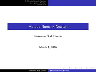 1. Metode Numerik Newton
2. Algoritma Newton
3. contoh soal
Metode Numerik Newton
Rukmono Budi Utomo
March 1, 2016
Rukmono Budi Utomo Metode Numerik Newton
 
