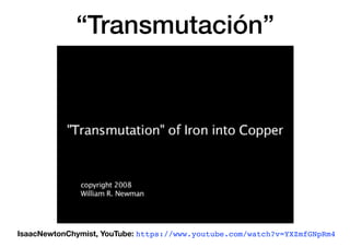 “Transmutación”
IsaacNewtonChymist, YouTube: https://www.youtube.com/watch?v=YXZmfGNpRm4
 