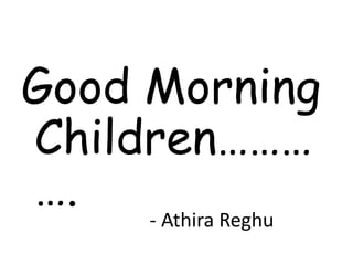 - Athira Reghu
Good Morning
Children………
….
 
