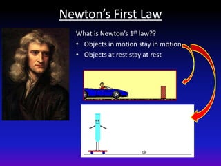Newton’s First Law
  What is Newton’s 1st law??
  • Objects in motion stay in motion
  • Objects at rest stay at rest
 