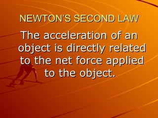NEWTON’S SECOND LAW
The acceleration of an
object is directly related
to the net force applied
     to the object.
 