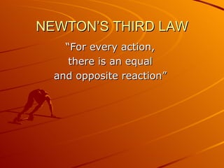 NEWTON’S THIRD LAW
    “For every action,
     there is an equal
  and opposite reaction”
 