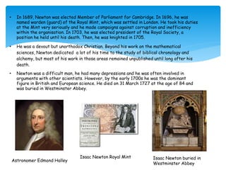 • In 1689, Newton was elected Member of Parliament for Cambridge. In 1696, he was 
named warden (guard) of the Royal Mint,...