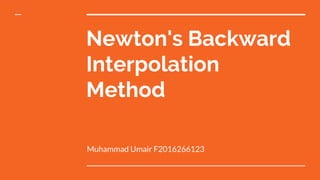Newton's Backward
Interpolation
Method
Muhammad Umair F2016266123
 