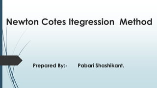 Newton Cotes Integration Method
Prepared By:- Pabari Shashikant.
 