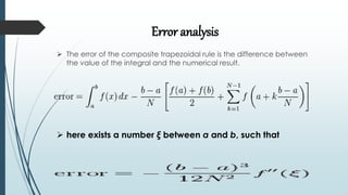 Error analysis
 The error of the composite trapezoidal rule is the difference between
the value of the integral and the numerical result.
 here exists a number ξ between a and b, such that
 