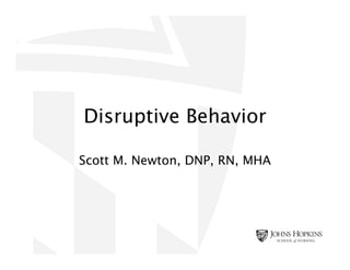 Disruptive Behavior
Scott M. Newton, DNP, RN, MHA
 