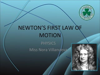 NEWTON’S FIRST LAW OF MOTION PHYSICS Miss Nora Villanueva 