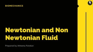 BIOMECHANICS
Newtonian and Non
Newtonian Fluid
Prepared by Atheena Pandian
 