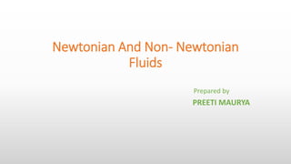Newtonian And Non- Newtonian
Fluids
Prepared by
PREETI MAURYA
 