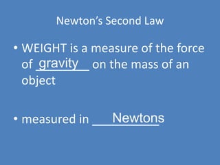 Newton’s Second Law 
• WEIGHT is a measure of the force 
of ________ gravity 
on the mass of an 
object 
Newtons 
• measured in __________ 
 