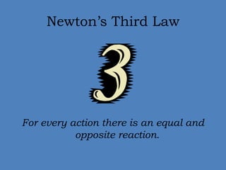 Newton’s Third Law 
For every action there is an equal and 
opposite reaction. 
 