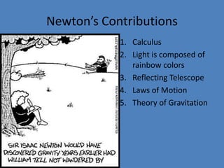 Newton’s Contributions 
1. Calculus 
2. Light is composed of 
rainbow colors 
3. Reflecting Telescope 
4. Laws of Motion 
5. Theory of Gravitation 
 