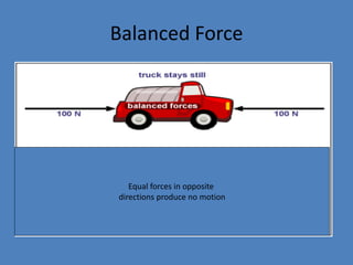 Balanced Force 
Equal forces in opposite 
directions produce no motion 
 