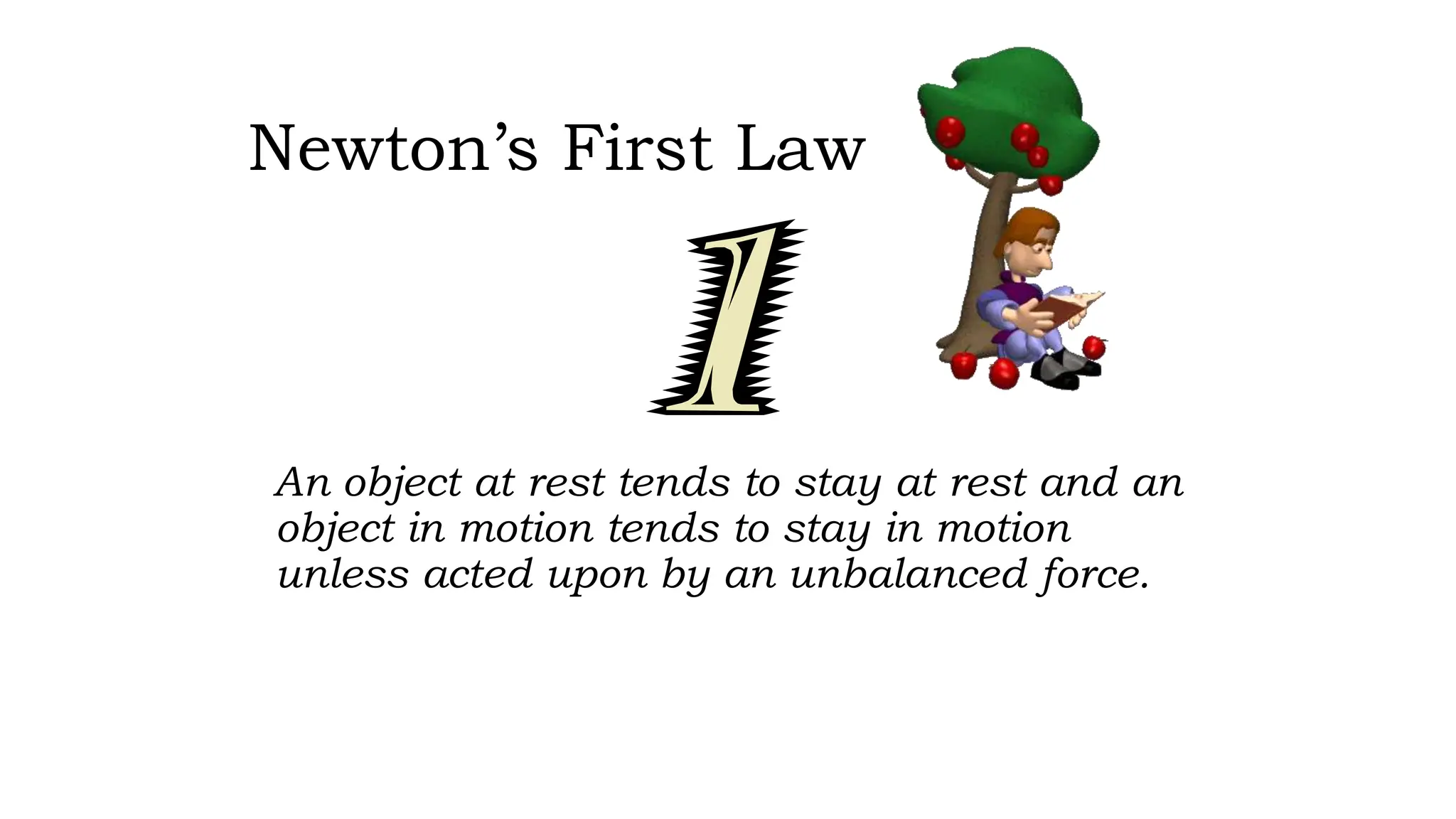 Newton’s First Law
An object at rest tends to stay at rest and an
object in motion tends to stay in motion
unless acted upon by an unbalanced force.
 