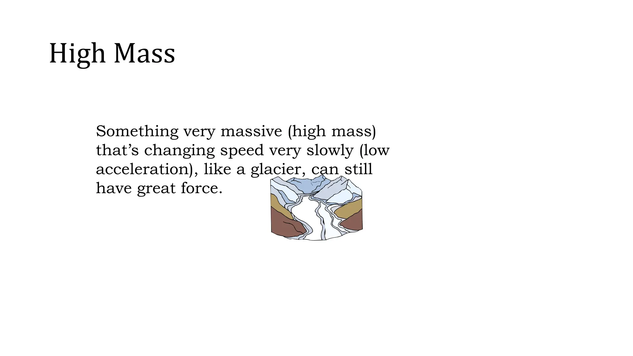 High Mass
Something very massive (high mass)
that’s changing speed very slowly (low
acceleration), like a glacier, can still
have great force.
 