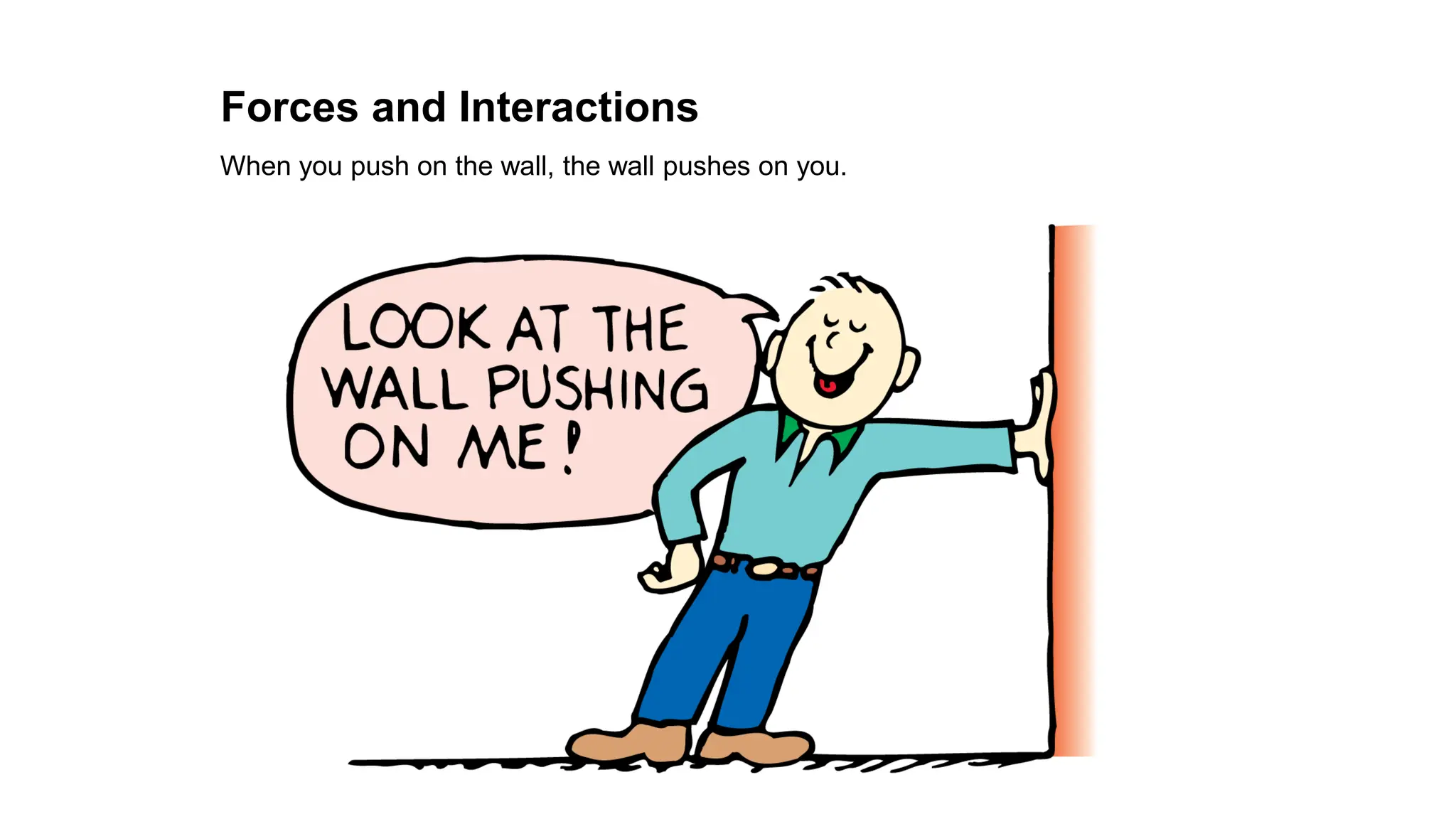 When you push on the wall, the wall pushes on you.
Forces and Interactions
 