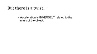 But there is a twist….
• Acceleration is INVERSELY related to the
mass of the object.
 
