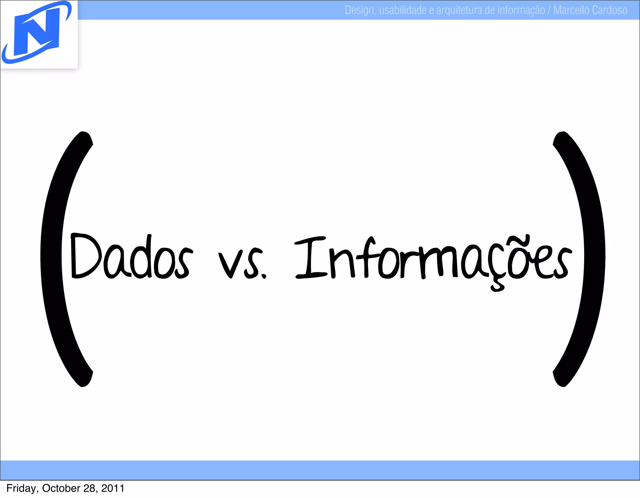 Design, usabilidade e arquitetura de informação / Marcello Cardoso




   (        Dados vs. Informações
                                                                          )
Friday, October 28, 2011
 
