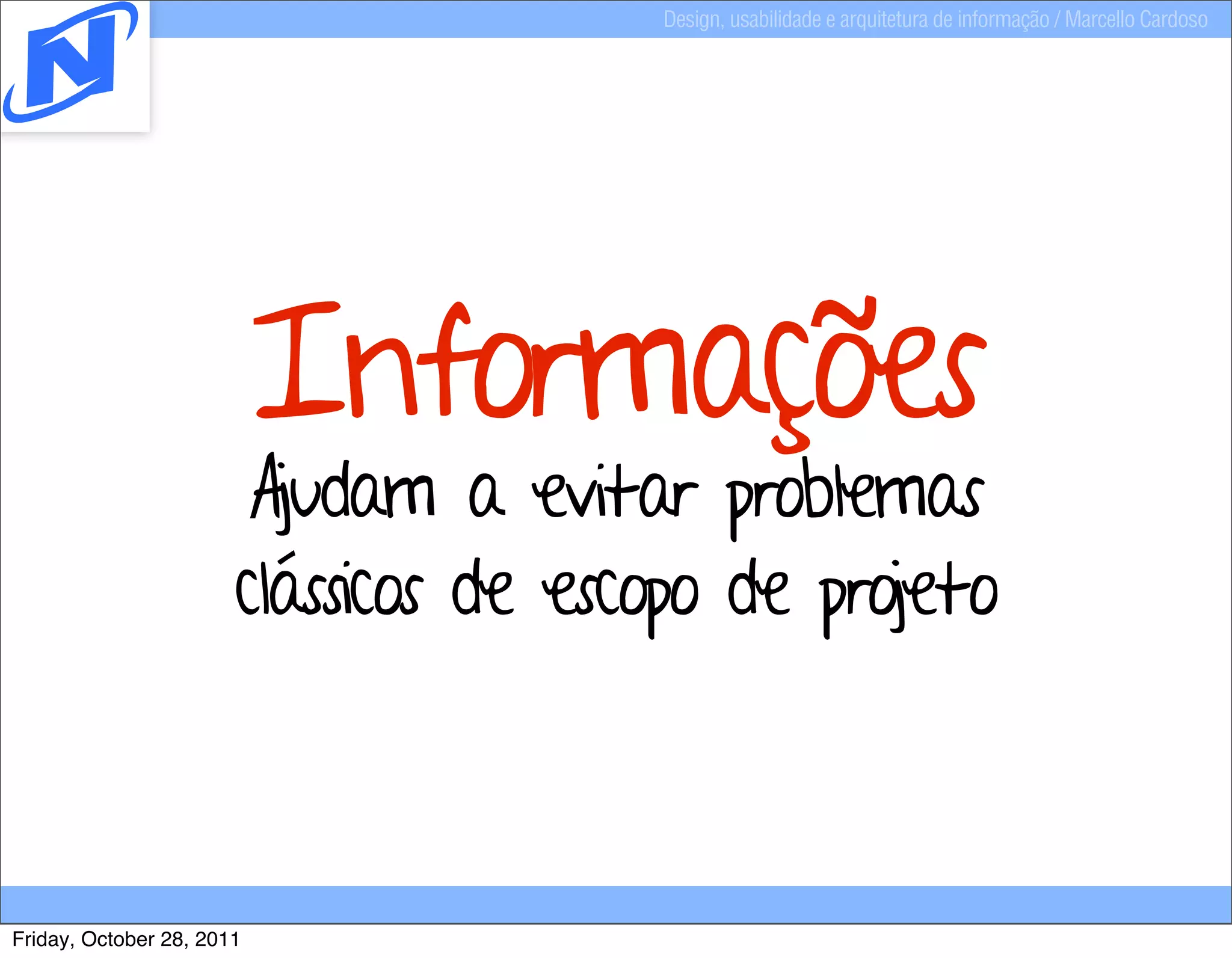 Design, usabilidade e arquitetura de informação / Marcello Cardoso




                           Informações
                        Ajudam a evitar problemas
                       clássicos de escopo de projeto



Friday, October 28, 2011
 