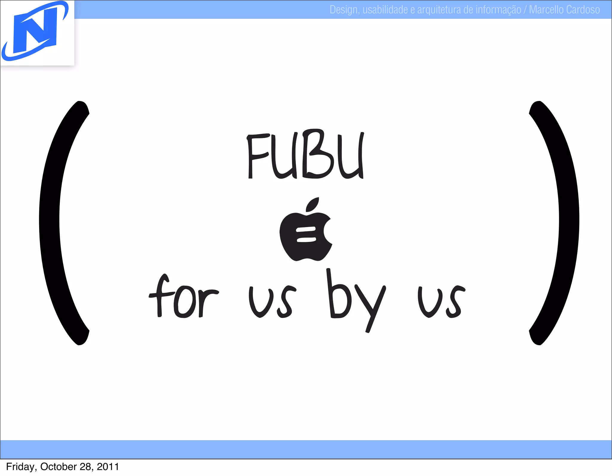 Design, usabilidade e arquitetura de informação / Marcello Cardoso




   (                           FUBU
                                 =
                           for us by us                                         )
Friday, October 28, 2011
 