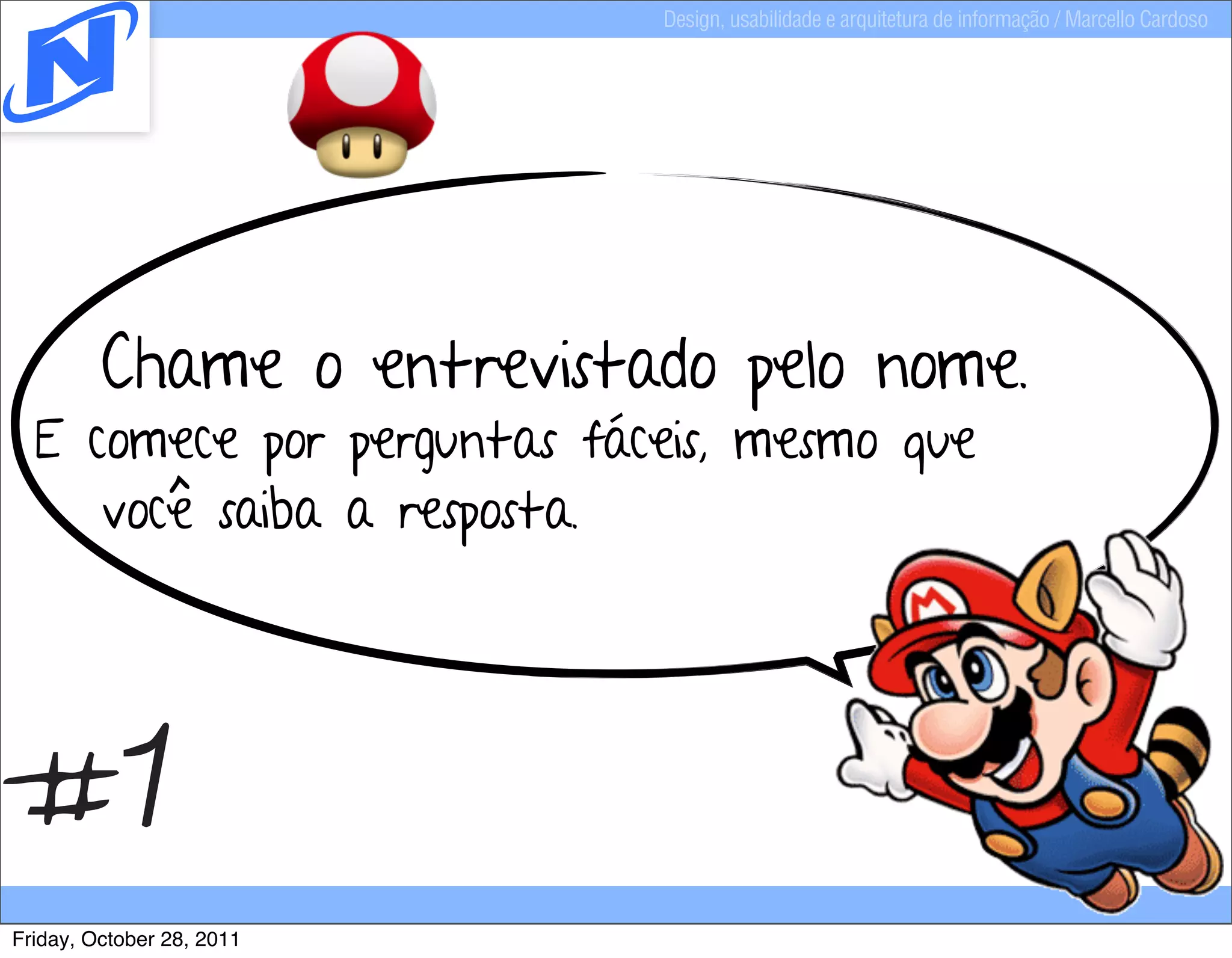 Design, usabilidade e arquitetura de informação / Marcello Cardoso




         Chame o entrevistado pelo nome.
  E comece por perguntas fáceis, mesmo que
     você saiba a resposta.




#1
Friday, October 28, 2011
 