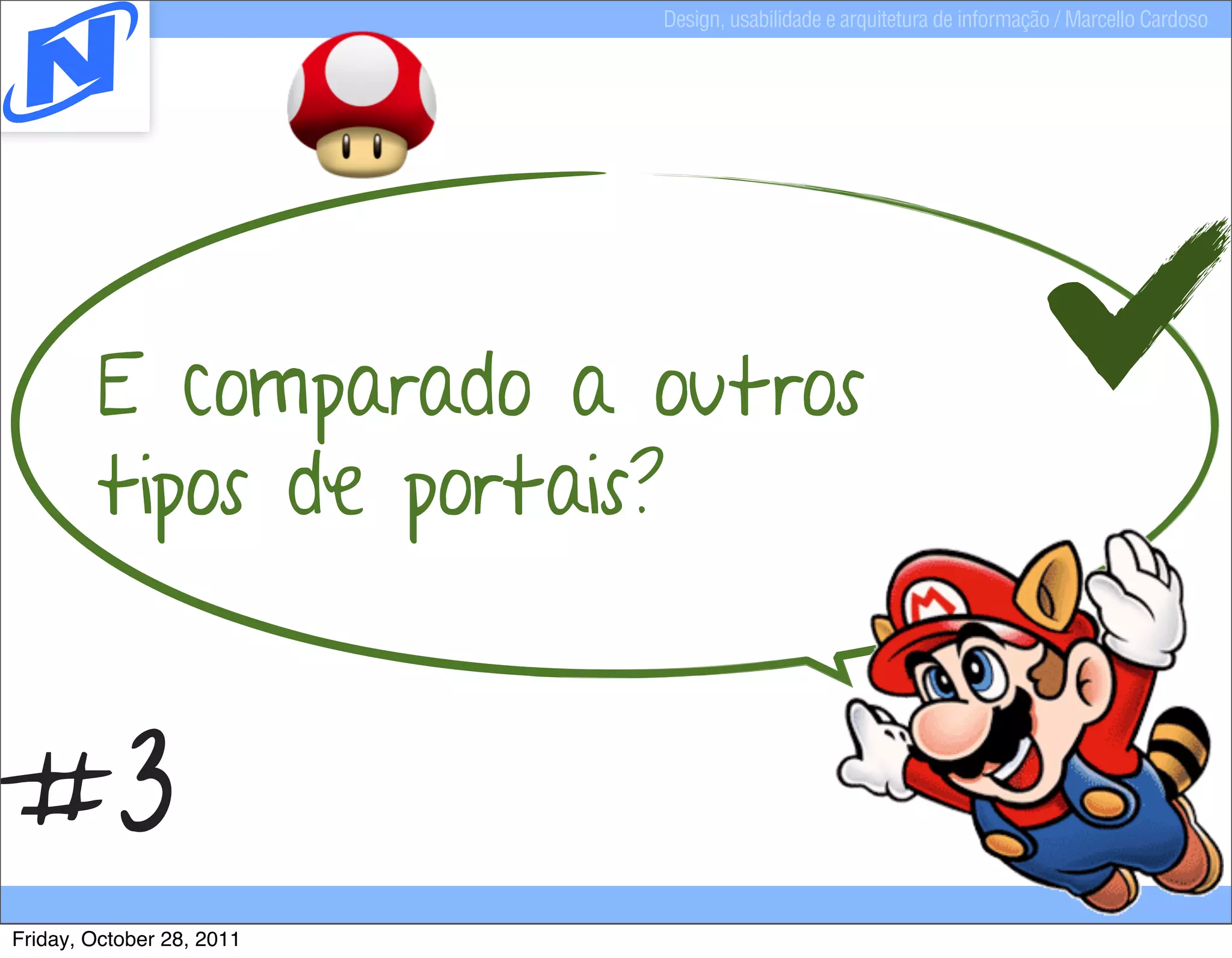 Design, usabilidade e arquitetura de informação / Marcello Cardoso




        E comparado a outros
        tipos de portais?


#3
Friday, October 28, 2011
 