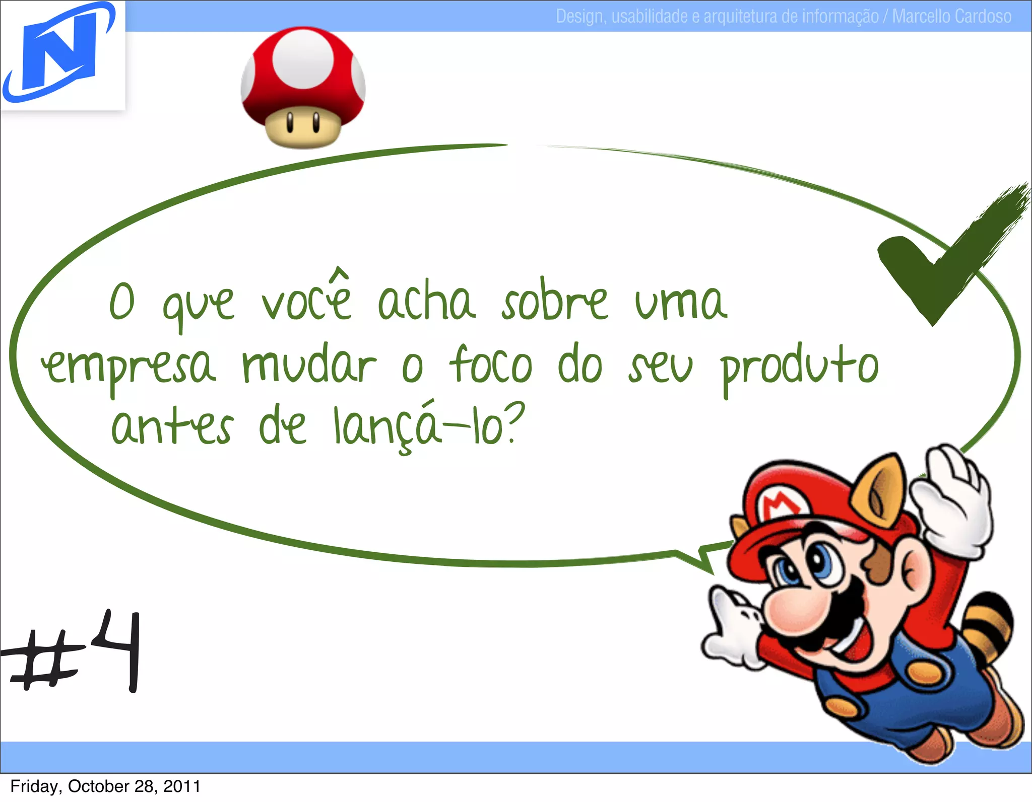 Design, usabilidade e arquitetura de informação / Marcello Cardoso




     O que você acha sobre uma
   empresa mudar o foco do seu produto
     antes de lançá-lo?



#4
Friday, October 28, 2011
 