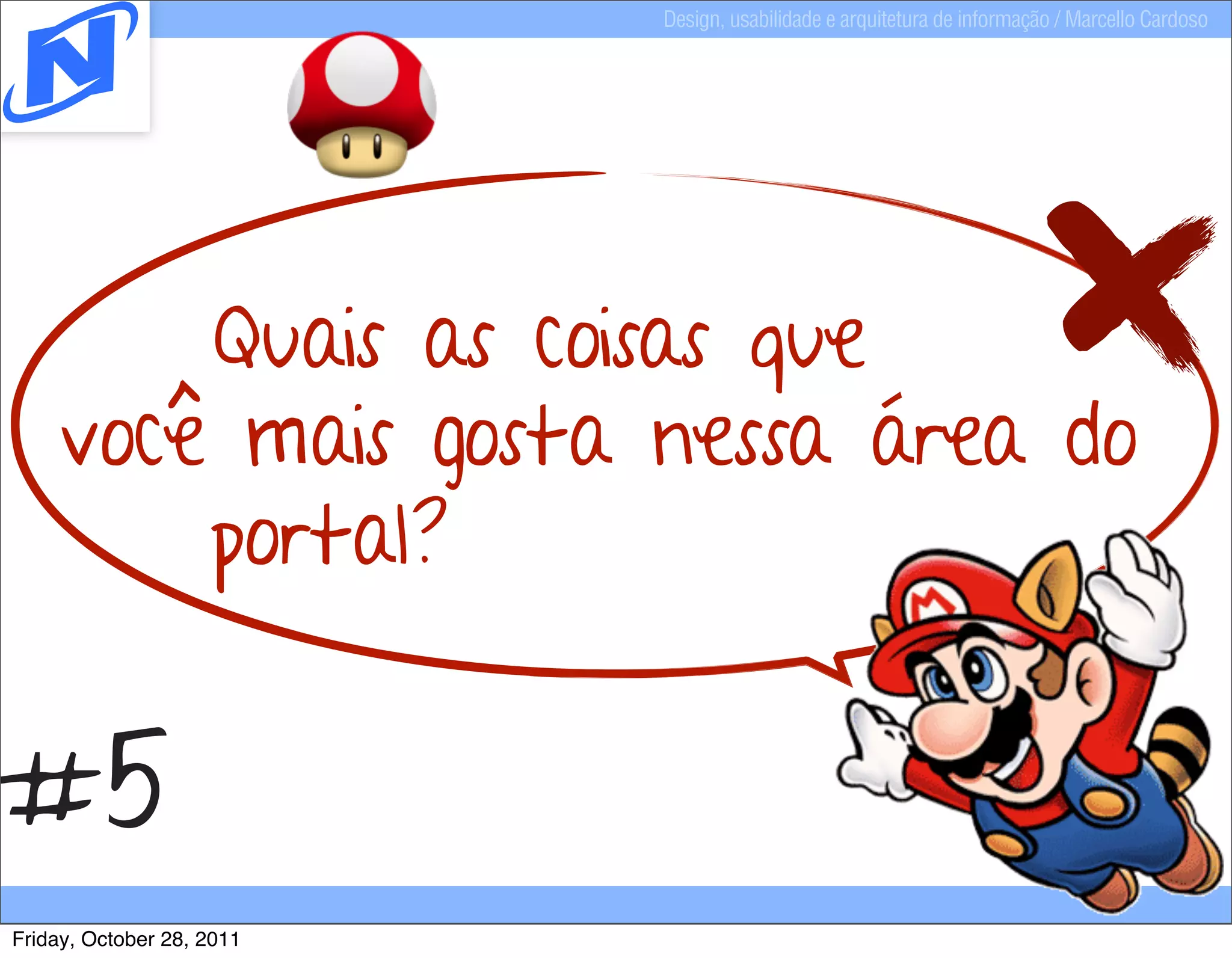 Design, usabilidade e arquitetura de informação / Marcello Cardoso




        Quais as coisas que
    você mais gosta nessa área do
        portal?


#5
Friday, October 28, 2011
 